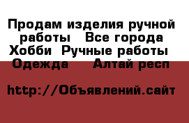 Продам изделия ручной работы - Все города Хобби. Ручные работы » Одежда   . Алтай респ.